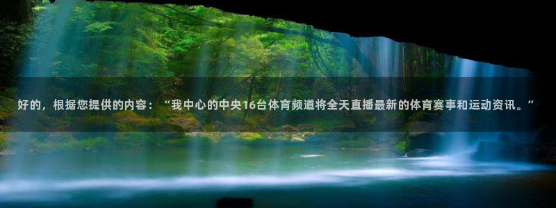 足球比赛24直播免费：好的，根据您提供的内容：“我中心的中央16台体育频道将全天直播最新的体育赛事和运动资讯。”
