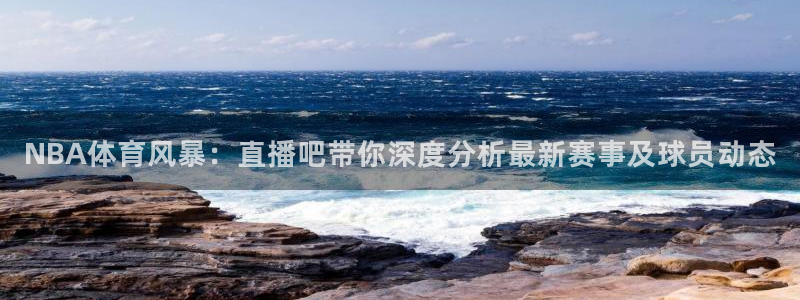 24直播足球：NBA体育风暴：直播吧带你深度分析最新赛事及球员动态