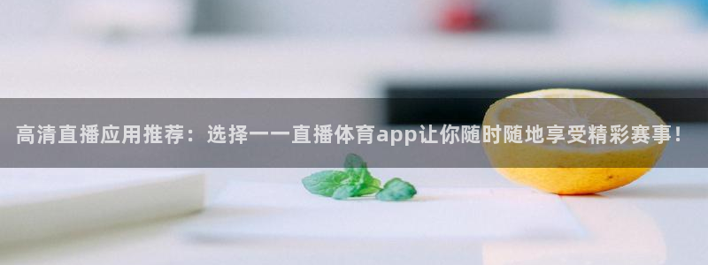 nba 24直播：高清直播应用推荐：选择一一直播体育app让你随时随地享受精彩赛事！