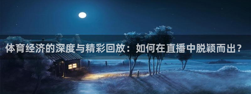 24直播免费篮球直播：体育经济的深度与精彩回放：如何在直播中脱颖而出？